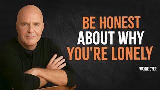 Force Yourself to Be Honest About Why You're Lonely | Wayne Dyer Motivation