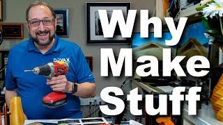 Why I Make Stuff and You Should Also