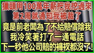 獵頭用100萬年薪把我挖過來！第2周就通知我被裁了！竟是前老闆為了不給賠償陰我！我冷笑著打了一通電話！下一秒他公司賠的褲衩都沒了！#完結爽文#為人處世#生活經驗#情感故事