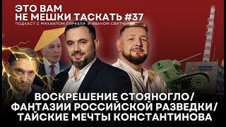 Это вам не мешки таскать #37. Воскрешение Стояногло/ Фантазии СВР России/Тайские мечты Константинова