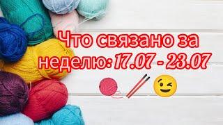 Вязание. ЧТО СВЯЗАНО ЗА НЕДЕЛЮ: 17.07 - 23.07.23.  Готовая работа и продвижение процессов. Обзор.