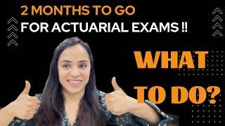 2 Months to go for Actuarial Exams. WHAT TO DO??