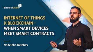 Nedelcho Delchev - IoT x Blockchain - When Smart Devices Meet Smart Contracts | BlackSeaChain 2022