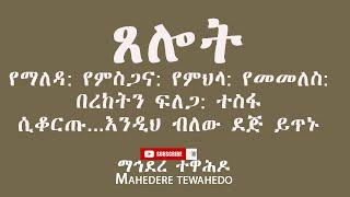 ጸሎት የማለዳ: የምስጋና: የምህላ: የመመለስ: በረከትን ፍለጋ: ተስፋ ሲቆርጡ...እንዲህ ብለው ደጅ ይጥኑ