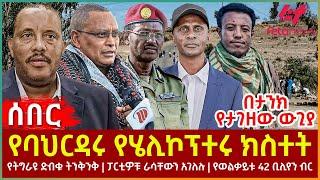 Ethiopia - የባህርዳሩ የሄሊኮፕተሩ ክስተት | የትግራዩ ድብቁ ትንቅንቅ | ፓርቲዎቹ ራሳቸውን አገለሉ |  የወልቃይቱ 42 ቢሊየን ብር