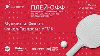 Финал командного чемпионата ФНТР сезона 2023/2024. Мужчины. Факел-Газпром : УГМК. 1-ый матч.