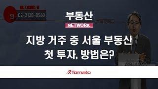 부동산토마토TV 알토마토 rtomato 02/27(수) 부동산네트워크 :  지방 거주 중 서울 부동산 첫 투자, 방법은?