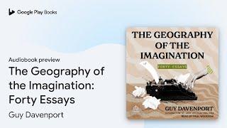 The Geography of the Imagination: Forty Essays by Guy Davenport · Audiobook preview