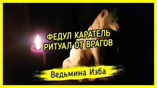 ФЕДУЛ КАРАТЕЛЬ. РИТУАЛ ОТ ВРАГОВ. ДЛЯ ВСЕХ. #ВЕДЬМИНАИЗБА ▶️ #МАГИЯ