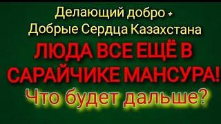 Делающий добро  + Добрые Сердца Казахстана.ЛЮДА ВСЕ ЕЩЕ В САРАЙЧИКЕ МАНСУРА!Что будет дальше?