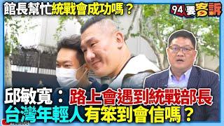 【94要客訴】館長幫忙統戰會成功嗎？于北辰：他的智商「不是裝的」！邱敏寬：路上會遇到統戰部長！台灣年輕人「笨到會信？」