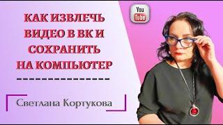 КАК ИЗВЛЕЧЬ ВИДЕО В ВК И СОХРАНИТЬ НА КОМПЬЮТЕР