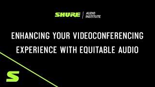 Shure Webinar: Enhancing Your Videoconferencing Experience with Equitable Audio