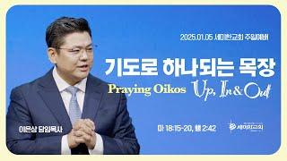 "기도로 하나되는 목장 (Praying Oikos Up, In and Out)" (마 18:15-20, 행 2:42 ) 이은상 담임목사 / 세미한교회 (2025.01.05)