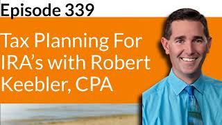 Episode 339 - Tax Planning For IRA’s with Robert Keebler, CPA