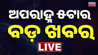  LIVE || ସନ୍ଧ୍ୟା ୫ଟର ବଡ଼ ଖବର || 5PM Bulletin || Odisha || Kanak News ||