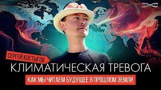 Климатическая тревога: как мы читаем будущее в прошлом Земли | Сергей Костыгов