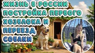 ЖИЗНЬ В РОССИИ: ПОСТРОЙКА ПЕРВОГО ХОЗБЛОКА И ПЕРЕЕЗД СОБАКИ ИЗ ГЕРМАНИИ