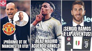 REAL MADRID Acuerdo con ALEXANDER ARNOLD | Allegri Reemplazo de TEN HAG | Sergio Ramos a la Juventus