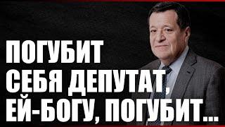 Погубит себя депутат, ей-богу, погубит...