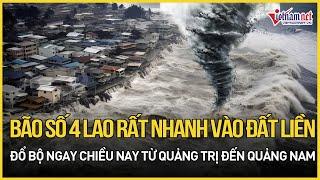 Bão số 4 lao rất nhanh vào đất liền, đổ bộ ngay chiều nay từ Quảng Trị đến Quảng Nam| Báo VietNamNet