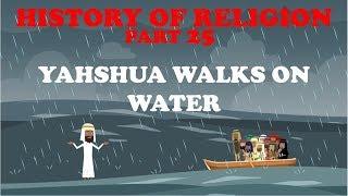 HISTORY OF RELIGION (Part 25): YAHSHUA WALKS ON WATER