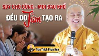 SUY CHO CÙNG MỌI ĐAU KHỔ - ĐỀU DO TÂM TẠO RA | Thầy Thích Pháp Hòa - Thuyết Pháp Hay 2024