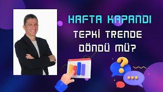 HAFTA KAPANDI... TEPKİ TRENDE DÖNDÜ MÜ ?