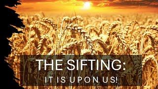 THE SIFTING: IT IS UPON US!