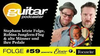 guitar-Podcaster #59: Stephans letzte Folge, Robins Jungfern-Flug & alte Männer und ihre Pedale