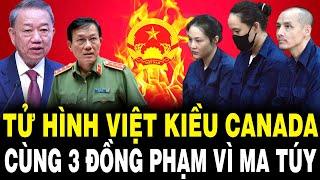 TBT Tô Lâm Đốt Lò Mạnh: TỬ HÌNH VIỆT KIỀU CANADA Cùng 3 Đồng Phạm Vì Mua Bán Hơn 100kg Ma Túy