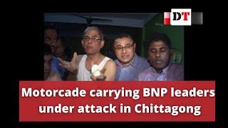 Motorcade carrying BNP leaders under attack in Chittagong