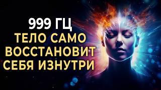 999 Гц Активируй силу исцеления и Тело само восстановит себя изнутри | Лечебная музыка