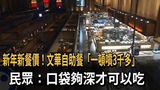 新年新餐價！文華自助餐「一頓噴3千多」　民眾：口袋夠深才可以吃－民視新聞