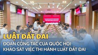 Đoàn công tác của Quốc hội khảo sát việc thi hành Luật Đất đai tại Lào Cai | THLC