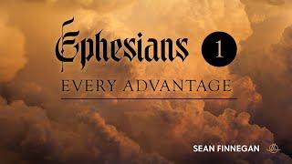 Every Advantage | Ephesians Part 1 | Sean Finnegan
