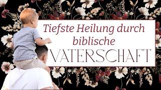 Tiefste Heilung durch biblische Vaterschaft