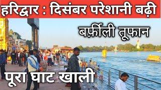 हरिद्वार : दिसम्बर परेशानी बढ़ी ||  बर्फ़ीली तूफानी || पूरा घाट खाली || Haridwar live || Har Ki Paudi