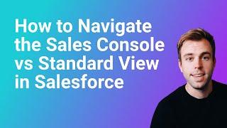 How to Navigate the Salesforce Sales Console App vs Standard Sales App