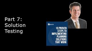 The 10 Proven Steps to Implementing Planning Solutions that Work: Part 7. Solution Testing