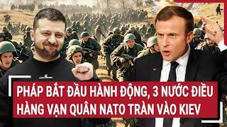 Điểm nóng thế giới: Pháp bắt đầu hành động, 3 nước điều hàng vạn quân NATO tràn vào Kiev?