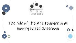 Webinar - The role of the Art teacher in an inquiry based classroom