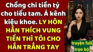 chồng chi tiền tỷ cho tiểu tam - Ả kênh kiệu khoe - LY HÔN HẮN THÍCH VUNG TIỀN TÔI CHO HẮN TRẮNG TAY
