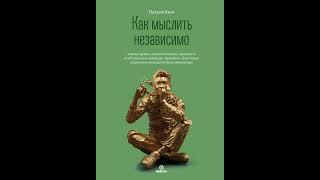 Как мыслить независимо. Умение думать самостоятельно, приходить к собственным выводам, принимать…