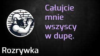 Całujcie mnie wszyscy w dupę.