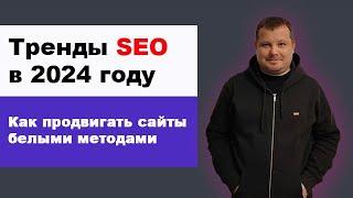 Тренды SEO в 2024 году | Как продвигать сайты белыми методами | ChatGPT, накрутка ПФ, Яндекс товары