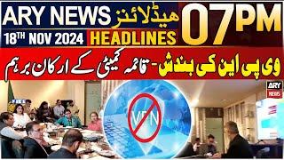 ARY News 7 PM Headlines | 18th Nov 2024 | Standing Committee members angry over VPN shutdown