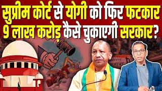 Supreme Court से Yogi को फिर फटकार, 9 लाख करोड़ कैसे चुकाएगी सरकार? #ashokkumarpandey