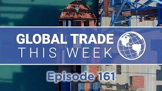 Global Trade This Week – Episode 161