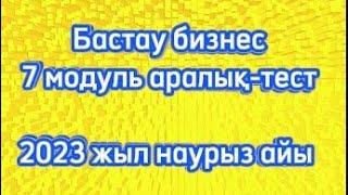 Бастау бизнес 7 модуль аралық-тест жауаптары 2023 жыл наурыз айы